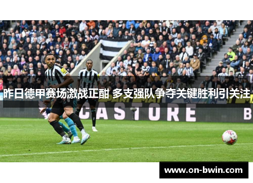 昨日德甲赛场激战正酣 多支强队争夺关键胜利引关注