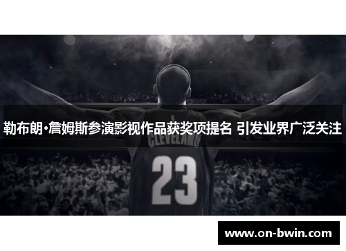 勒布朗·詹姆斯参演影视作品获奖项提名 引发业界广泛关注