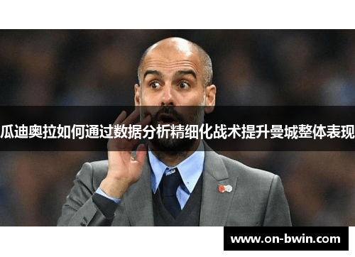 瓜迪奥拉如何通过数据分析精细化战术提升曼城整体表现