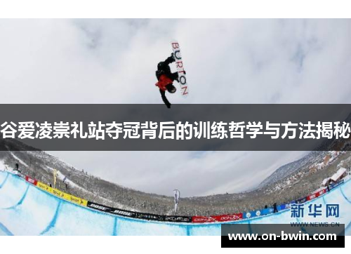 谷爱凌崇礼站夺冠背后的训练哲学与方法揭秘