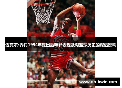 迈克尔·乔丹1994年复出后精彩表现及对篮球历史的深远影响