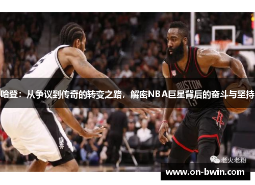 哈登：从争议到传奇的转变之路，解密NBA巨星背后的奋斗与坚持