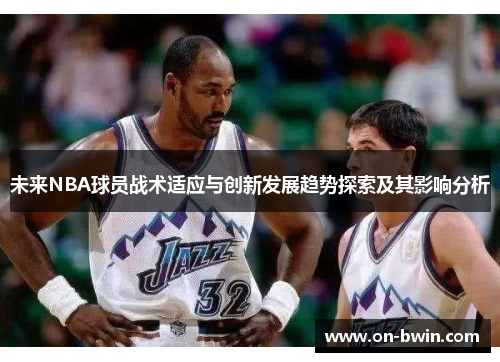 未来NBA球员战术适应与创新发展趋势探索及其影响分析