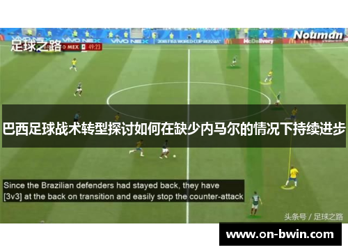 巴西足球战术转型探讨如何在缺少内马尔的情况下持续进步