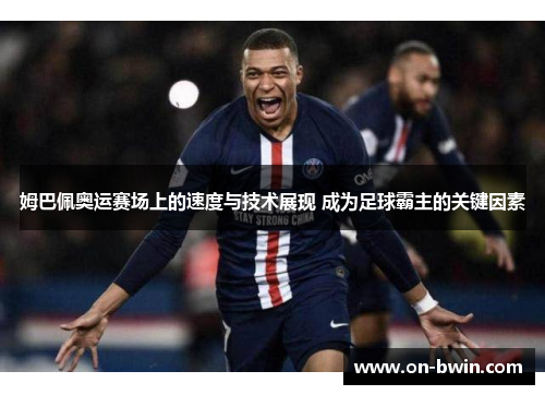 姆巴佩奥运赛场上的速度与技术展现 成为足球霸主的关键因素