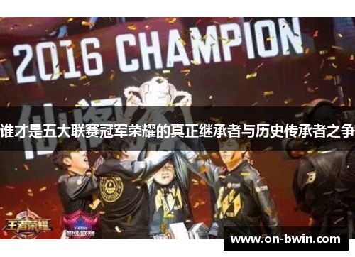 谁才是五大联赛冠军荣耀的真正继承者与历史传承者之争