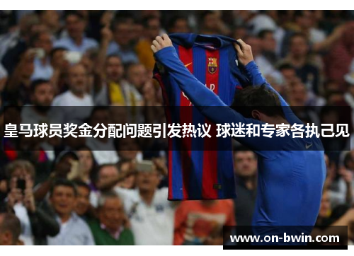 皇马球员奖金分配问题引发热议 球迷和专家各执己见