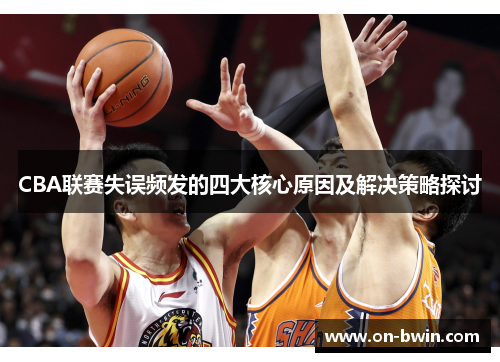 CBA联赛失误频发的四大核心原因及解决策略探讨
