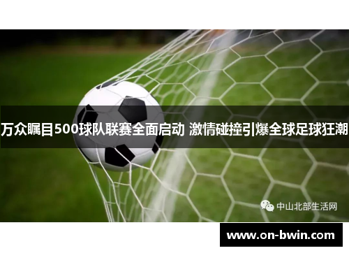 万众瞩目500球队联赛全面启动 激情碰撞引爆全球足球狂潮