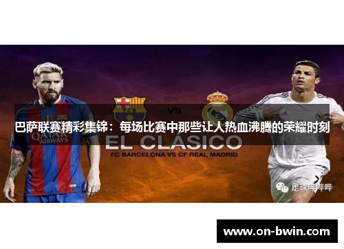 巴萨联赛精彩集锦：每场比赛中那些让人热血沸腾的荣耀时刻