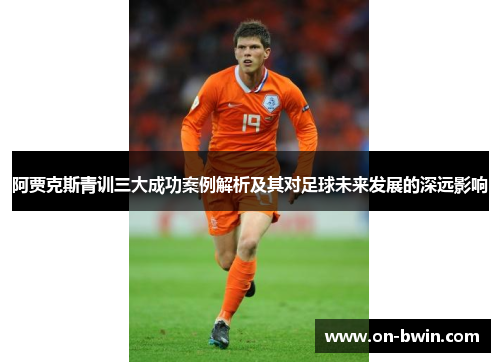 阿贾克斯青训三大成功案例解析及其对足球未来发展的深远影响