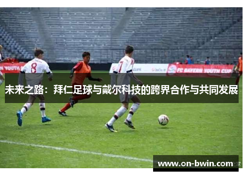 未来之路：拜仁足球与戴尔科技的跨界合作与共同发展