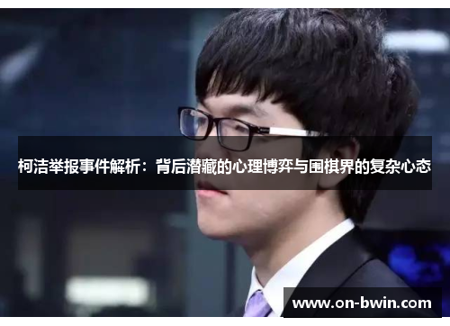 柯洁举报事件解析：背后潜藏的心理博弈与围棋界的复杂心态