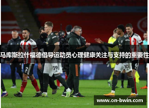 马库斯拉什福德倡导运动员心理健康关注与支持的重要性
