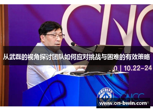 从武磊的视角探讨团队如何应对挑战与困难的有效策略