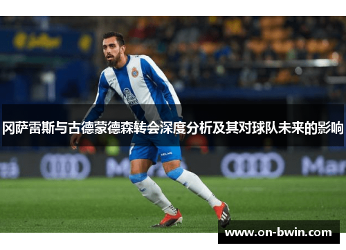 冈萨雷斯与古德蒙德森转会深度分析及其对球队未来的影响