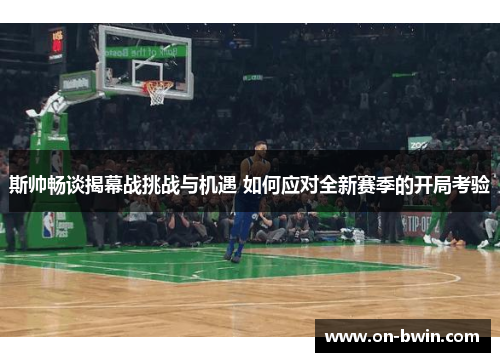 斯帅畅谈揭幕战挑战与机遇 如何应对全新赛季的开局考验