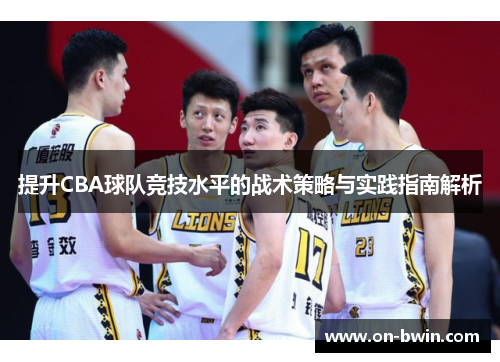 提升CBA球队竞技水平的战术策略与实践指南解析