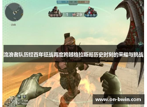 流浪者队历经百年征战再度跨越格拉斯哥历史时刻的荣耀与挑战