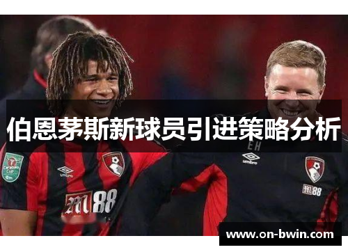 伯恩茅斯新球员引进策略分析