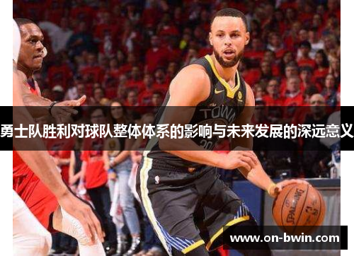 勇士队胜利对球队整体体系的影响与未来发展的深远意义