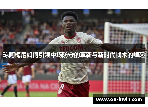 琼阿梅尼如何引领中场防守的革新与新时代战术的崛起