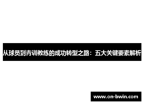 从球员到青训教练的成功转型之路：五大关键要素解析
