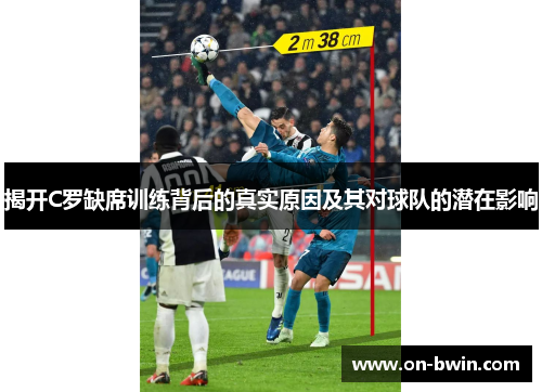 揭开C罗缺席训练背后的真实原因及其对球队的潜在影响