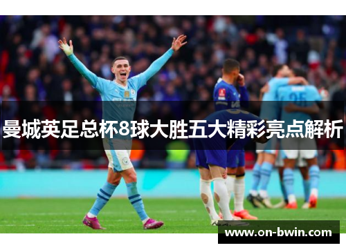 曼城英足总杯8球大胜五大精彩亮点解析