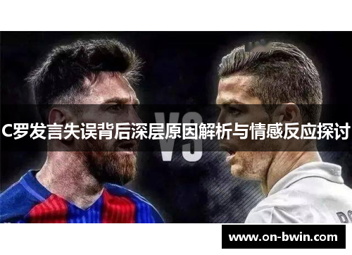 C罗发言失误背后深层原因解析与情感反应探讨