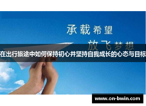 在出行旅途中如何保持初心并坚持自我成长的心态与目标