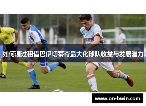 如何通过租借巴伊切蒂奇最大化球队收益与发展潜力