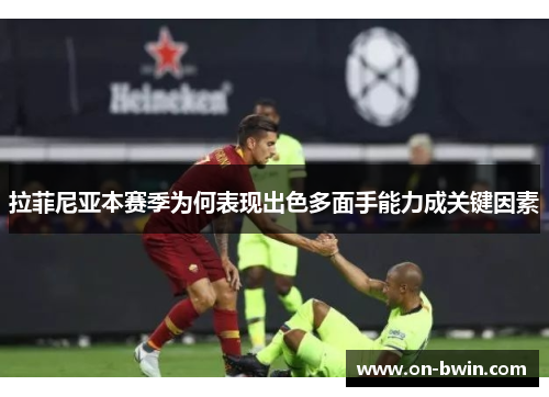 拉菲尼亚本赛季为何表现出色多面手能力成关键因素