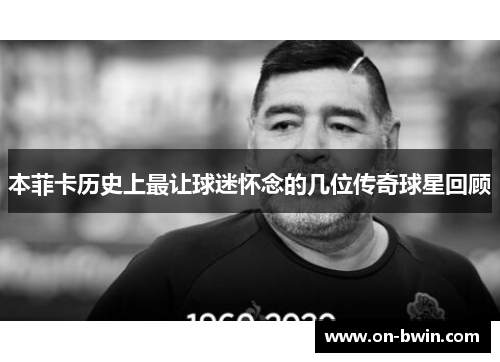 本菲卡历史上最让球迷怀念的几位传奇球星回顾