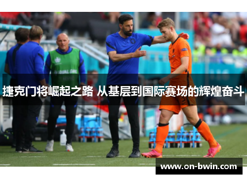 捷克门将崛起之路 从基层到国际赛场的辉煌奋斗