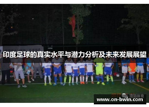 印度足球的真实水平与潜力分析及未来发展展望