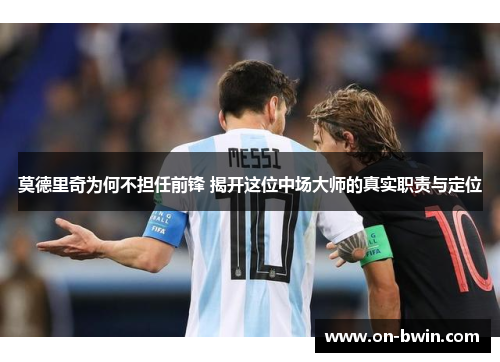 莫德里奇为何不担任前锋 揭开这位中场大师的真实职责与定位