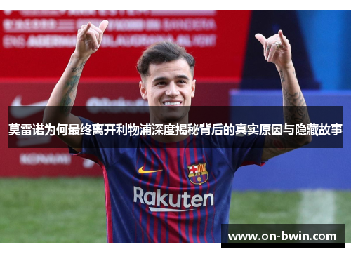 莫雷诺为何最终离开利物浦深度揭秘背后的真实原因与隐藏故事