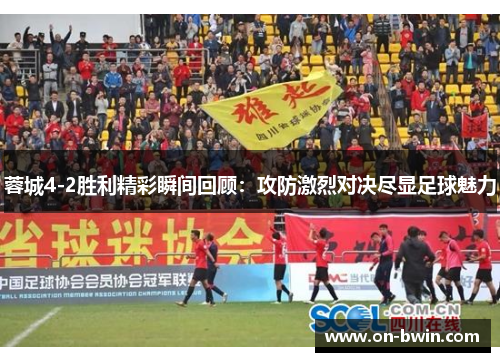 蓉城4-2胜利精彩瞬间回顾：攻防激烈对决尽显足球魅力